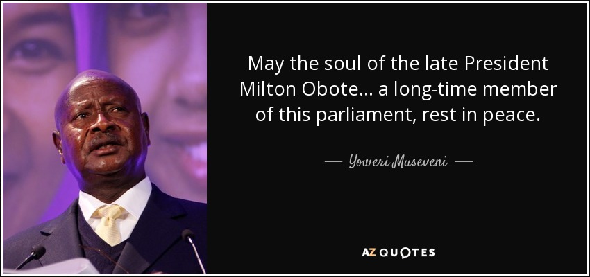 May the soul of the late President Milton Obote... a long-time member of this parliament, rest in peace. - Yoweri Museveni