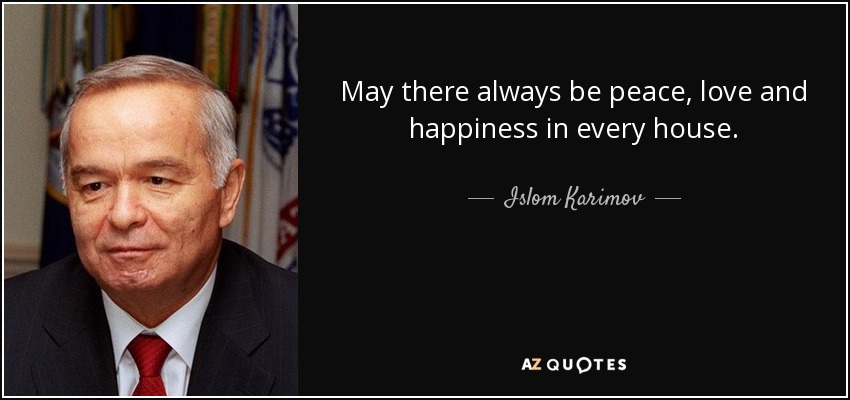 May there always be peace, love and happiness in every house. - Islom Karimov