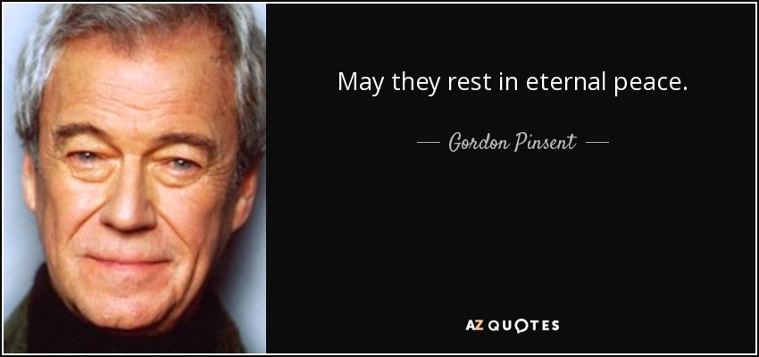 May they rest in eternal peace. - Gordon Pinsent