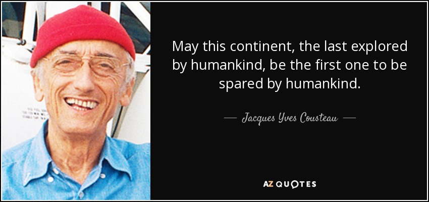 May this continent, the last explored by humankind, be the first one to be spared by humankind. - Jacques Yves Cousteau