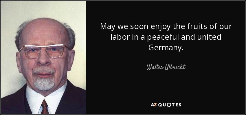 May we soon enjoy the fruits of our labor in a peaceful and united Germany. - Walter Ulbricht