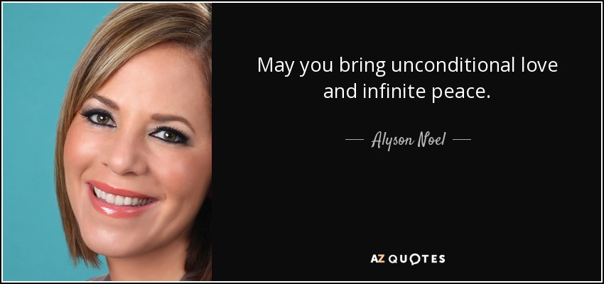 May you bring unconditional love and infinite peace. - Alyson Noel