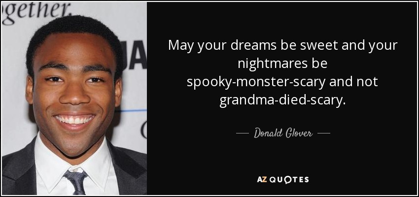 May your dreams be sweet and your nightmares be spooky-monster-scary and not grandma-died-scary. - Donald Glover