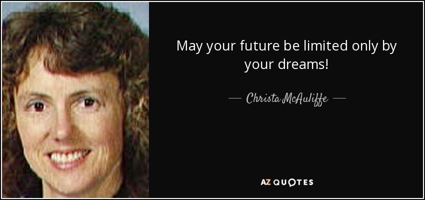 May your future be limited only by your dreams! - Christa McAuliffe