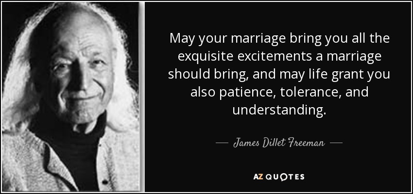 May your marriage bring you all the exquisite excitements a marriage should bring, and may life grant you also patience, tolerance, and understanding. - James Dillet Freeman