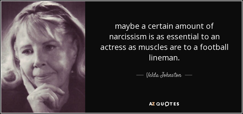 maybe a certain amount of narcissism is as essential to an actress as muscles are to a football lineman. - Velda Johnston