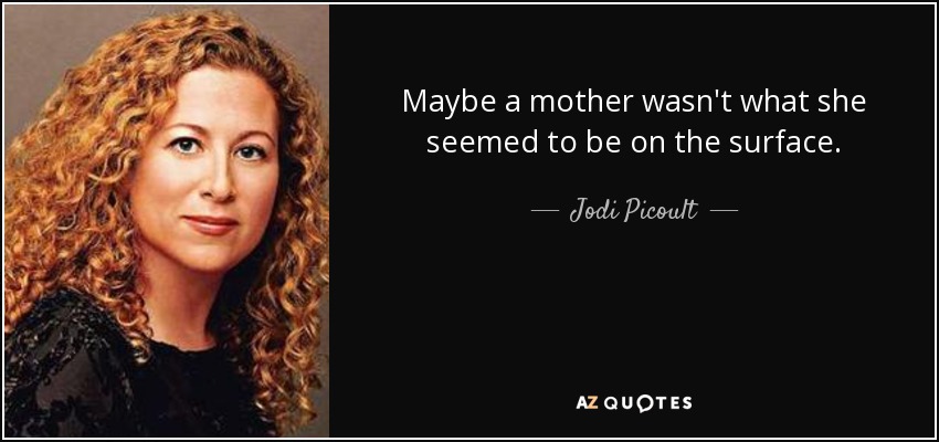 Maybe a mother wasn't what she seemed to be on the surface. - Jodi Picoult