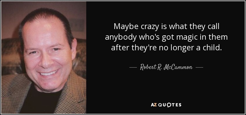 Maybe crazy is what they call anybody who's got magic in them after they're no longer a child. - Robert R. McCammon