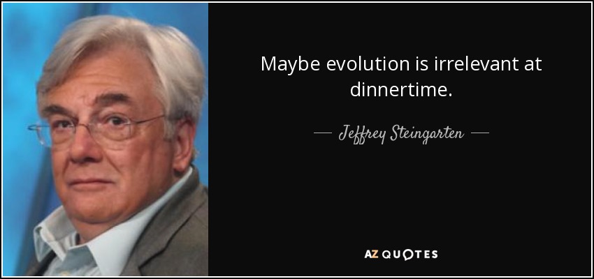 Maybe evolution is irrelevant at dinnertime. - Jeffrey Steingarten