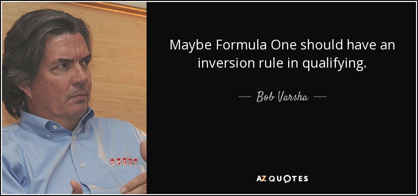 Maybe Formula One should have an inversion rule in qualifying. - Bob Varsha