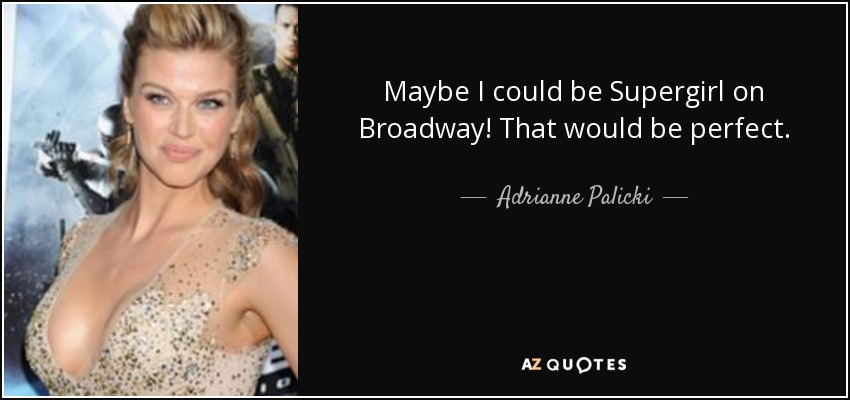 Maybe I could be Supergirl on Broadway! That would be perfect. - Adrianne Palicki