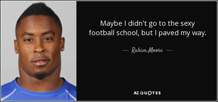 Maybe I didn't go to the sexy football school, but I paved my way. - Rahim Moore