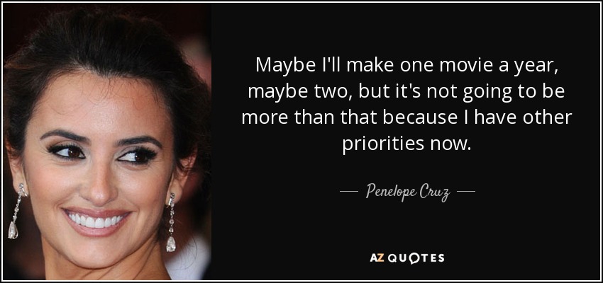 Maybe I'll make one movie a year, maybe two, but it's not going to be more than that because I have other priorities now. - Penelope Cruz