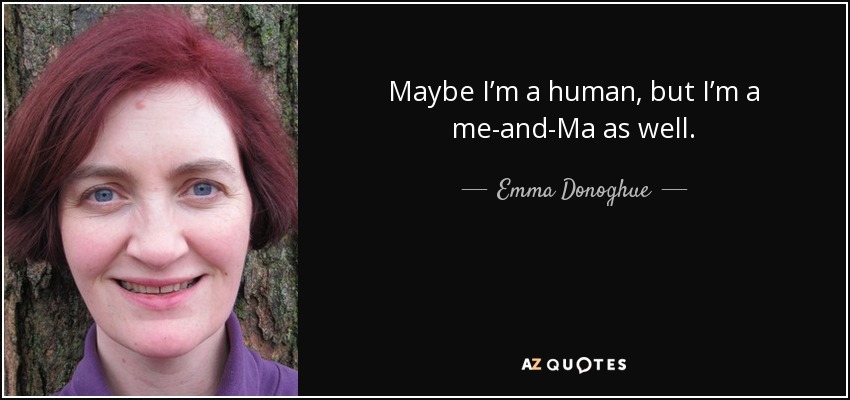 Maybe I’m a human, but I’m a me-and-Ma as well. - Emma Donoghue
