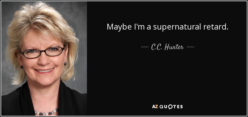 Maybe I'm a supernatural retard. - C.C. Hunter