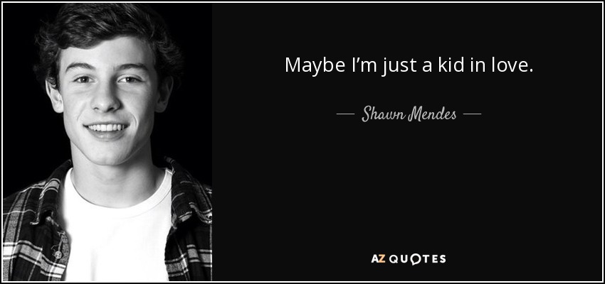 Maybe I’m just a kid in love. - Shawn Mendes