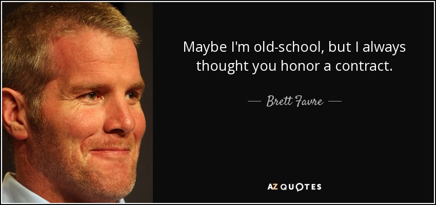 Maybe I'm old-school, but I always thought you honor a contract. - Brett Favre