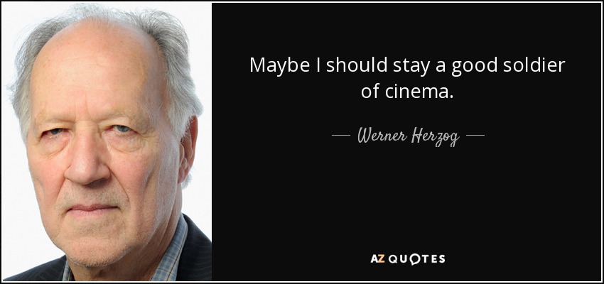 Maybe I should stay a good soldier of cinema. - Werner Herzog
