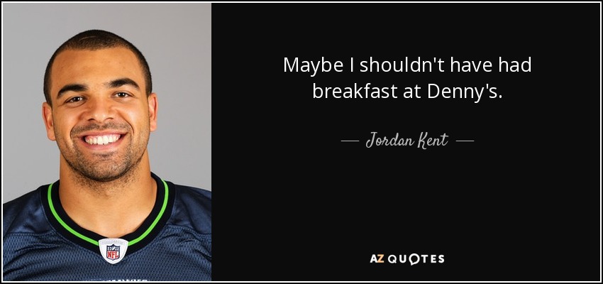 Maybe I shouldn't have had breakfast at Denny's. - Jordan Kent