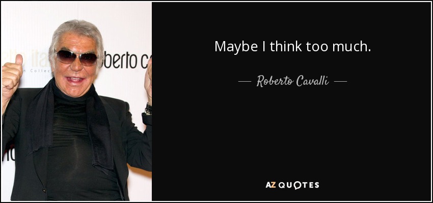 Maybe I think too much. - Roberto Cavalli