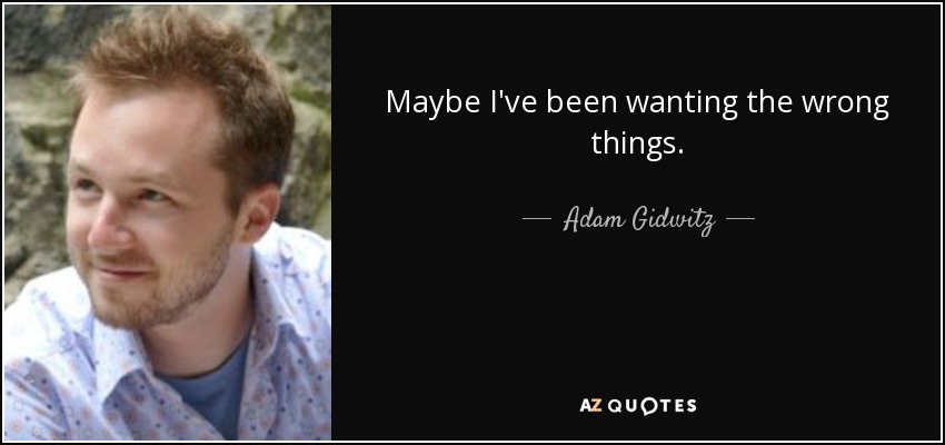 Maybe I've been wanting the wrong things. - Adam Gidwitz