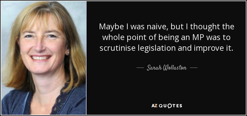 Maybe I was naive, but I thought the whole point of being an MP was to scrutinise legislation and improve it. - Sarah Wollaston
