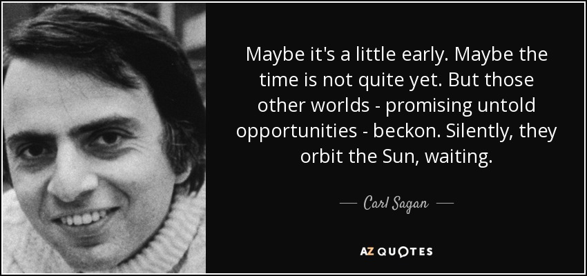Maybe it's a little early. Maybe the time is not quite yet. But those other worlds - promising untold opportunities - beckon. Silently, they orbit the Sun, waiting. - Carl Sagan