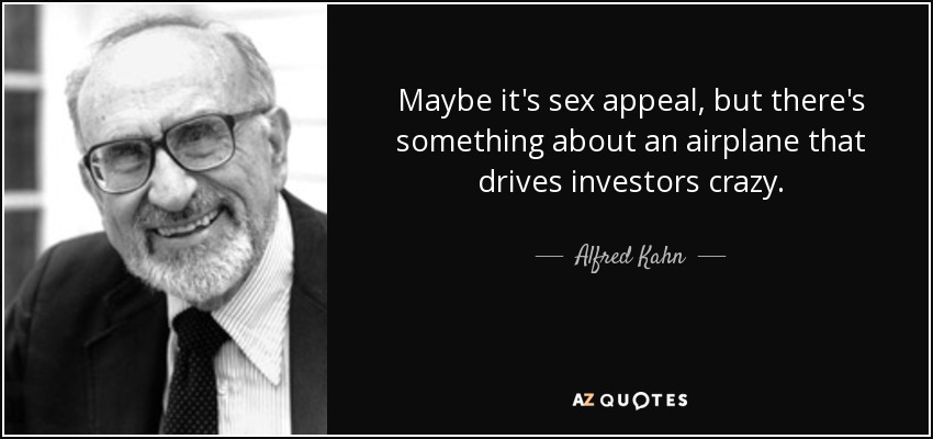 Maybe it's sex appeal, but there's something about an airplane that drives investors crazy. - Alfred Kahn
