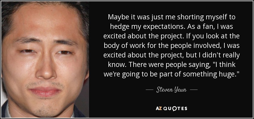 Maybe it was just me shorting myself to hedge my expectations. As a fan, I was excited about the project. If you look at the body of work for the people involved, I was excited about the project, but I didn't really know. There were people saying, 