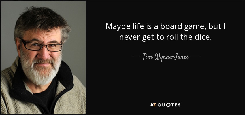 Maybe life is a board game, but I never get to roll the dice. - Tim Wynne-Jones