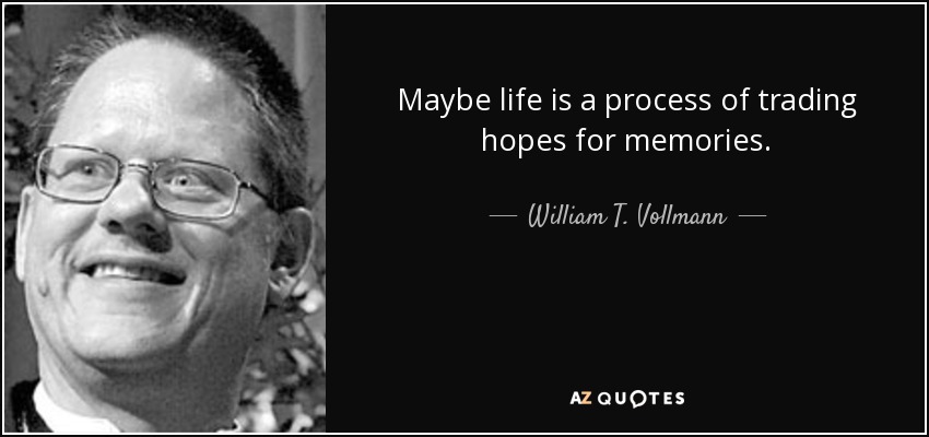 Maybe life is a process of trading hopes for memories. - William T. Vollmann