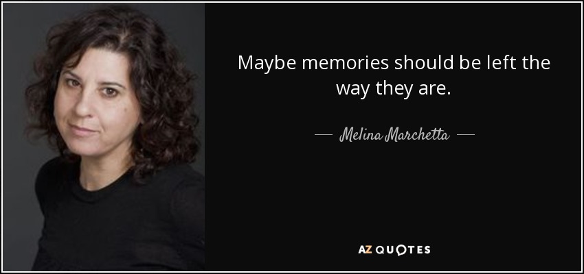 Maybe memories should be left the way they are. - Melina Marchetta