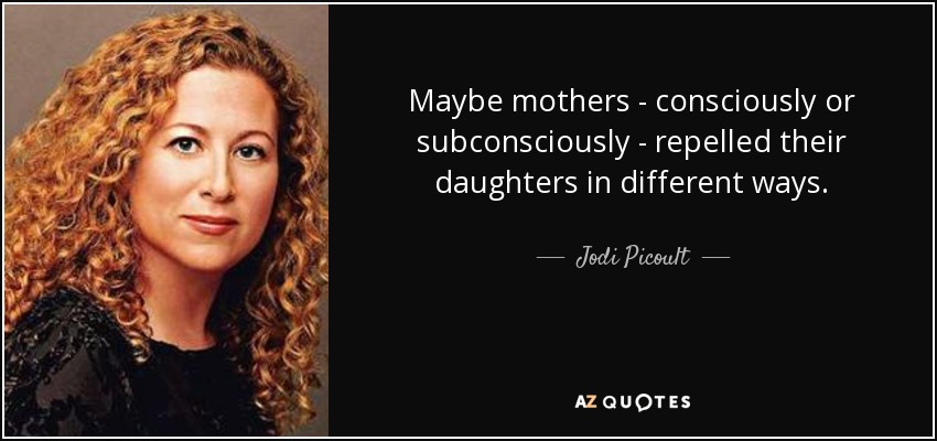 Maybe mothers - consciously or subconsciously - repelled their daughters in different ways. - Jodi Picoult