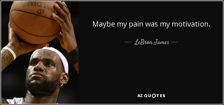 Maybe my pain was my motivation. - LeBron James
