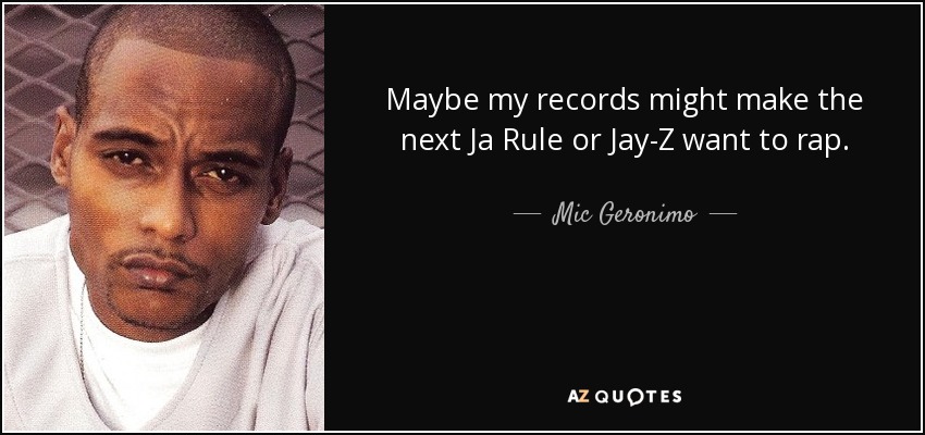 Maybe my records might make the next Ja Rule or Jay-Z want to rap. - Mic Geronimo