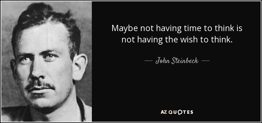 Maybe not having time to think is not having the wish to think. - John Steinbeck