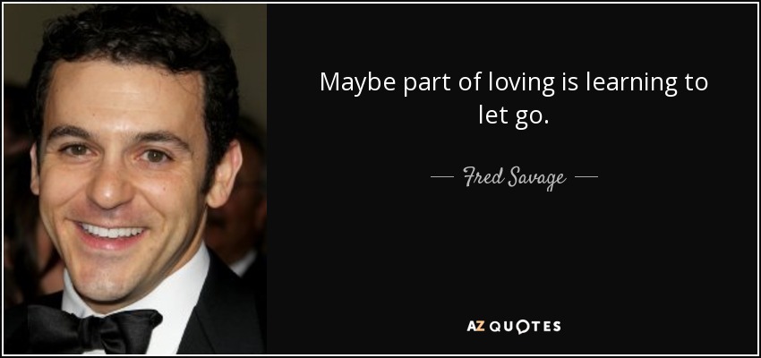 Maybe part of loving is learning to let go. - Fred Savage