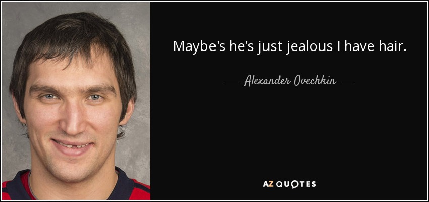 Maybe's he's just jealous I have hair. - Alexander Ovechkin