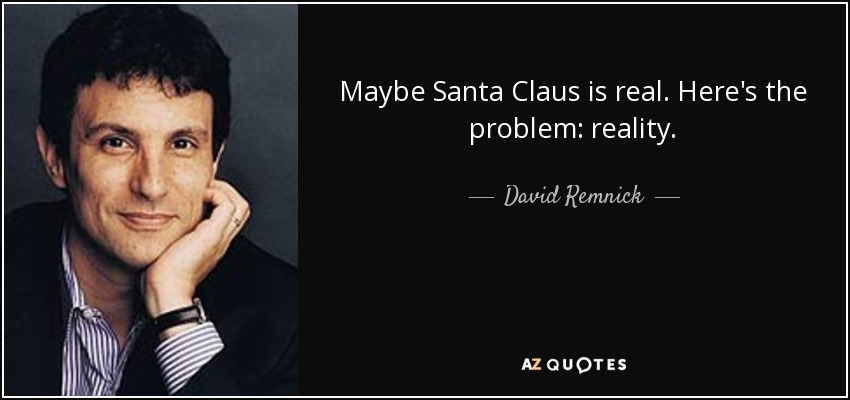 Maybe Santa Claus is real. Here's the problem: reality. - David Remnick