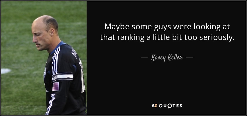 Maybe some guys were looking at that ranking a little bit too seriously. - Kasey Keller