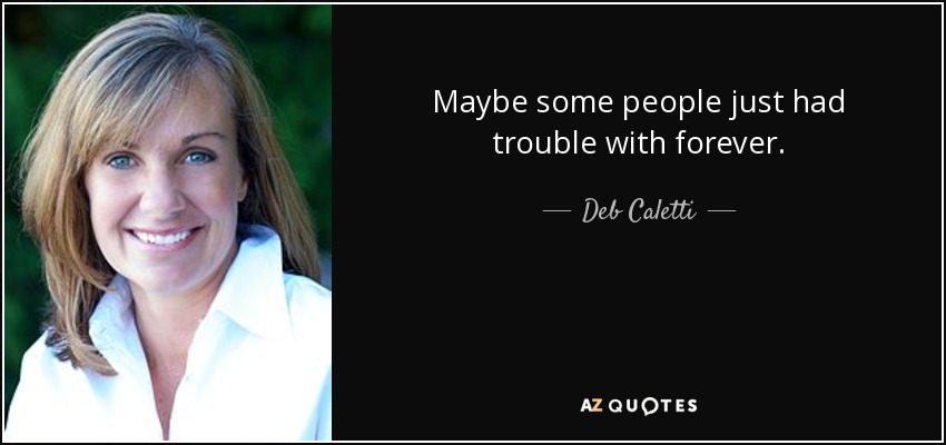 Maybe some people just had trouble with forever. - Deb Caletti