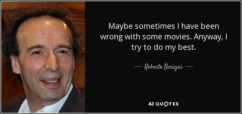 Maybe sometimes I have been wrong with some movies. Anyway, I try to do my best. - Roberto Benigni