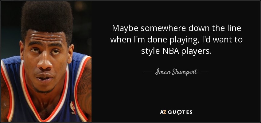 Maybe somewhere down the line when I'm done playing, I'd want to style NBA players. - Iman Shumpert