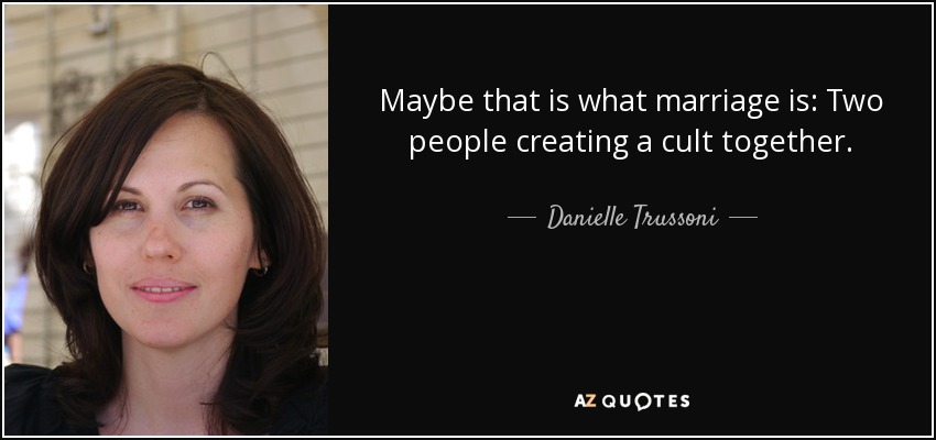 Maybe that is what marriage is: Two people creating a cult together. - Danielle Trussoni