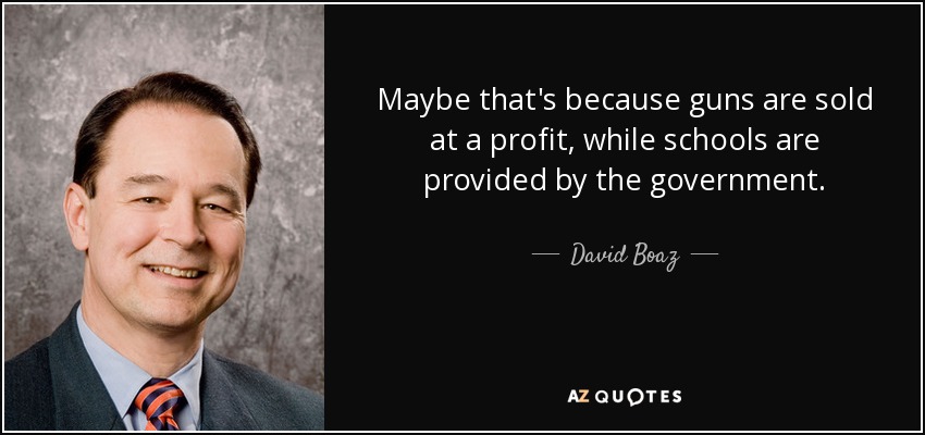 Maybe that's because guns are sold at a profit, while schools are provided by the government. - David Boaz