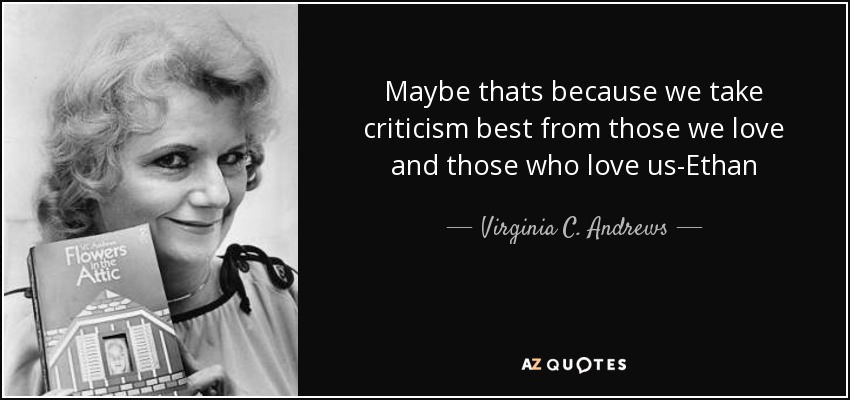 Maybe thats because we take criticism best from those we love and those who love us-Ethan - Virginia C. Andrews