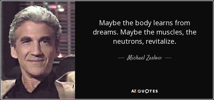 Maybe the body learns from dreams. Maybe the muscles, the neutrons, revitalize. - Michael Zaslow