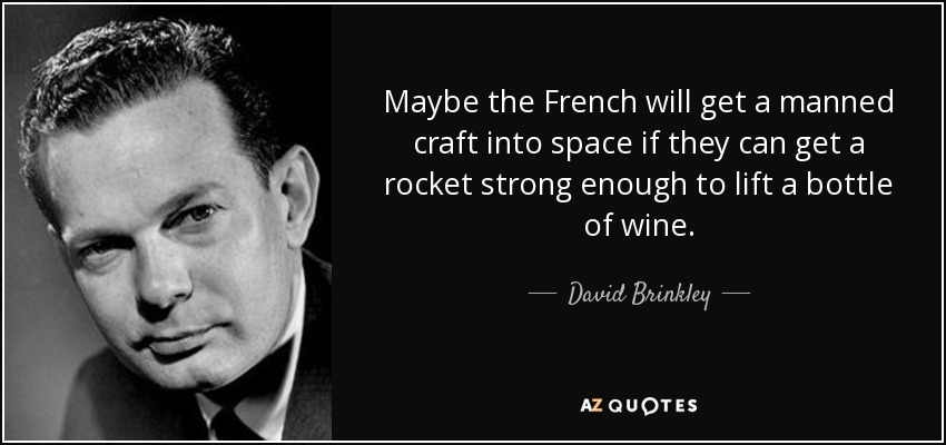 Maybe the French will get a manned craft into space if they can get a rocket strong enough to lift a bottle of wine. - David Brinkley