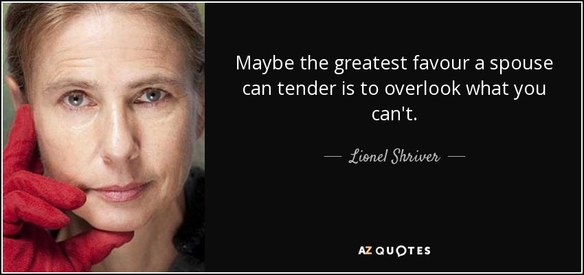 Maybe the greatest favour a spouse can tender is to overlook what you can't. - Lionel Shriver
