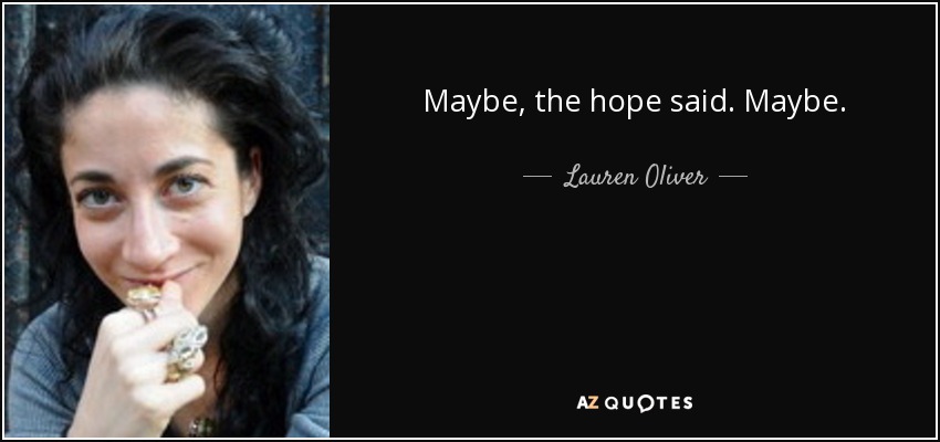 Maybe, the hope said. Maybe. - Lauren Oliver